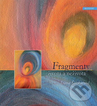 Kniha: Fragmenty života a neživota (Ivana Štětkářová). Maxdorf, 2015 Kniha: Fragmenty života a neživota (Ivana Štětkářová). Maxdorf, 2015