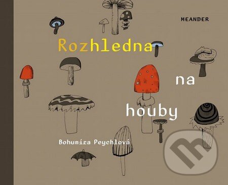 Kniha: Rozhledna na houby (Bohumíra Peychlová). Meander, 2014 Kniha: Rozhledna na houby (Bohumíra Peychlová). Meander, 2014