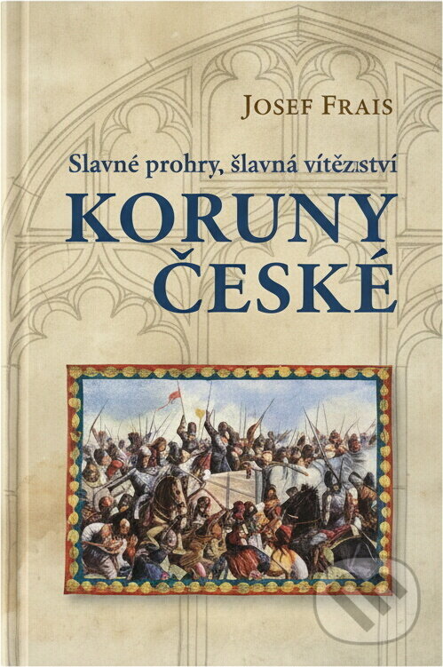 Kniha: Slavné prohry, slavná vítězství Koruny české : devět vybraných kapitol z dějin českého válečnictví (Josef Frais). Československý spisovatel, 2012 Kniha: Slavné prohry, slavná vítězství Koruny české : devět vybraných kapitol z dějin českého válečnictví (Josef Frais). Československý spisovatel, 2012
