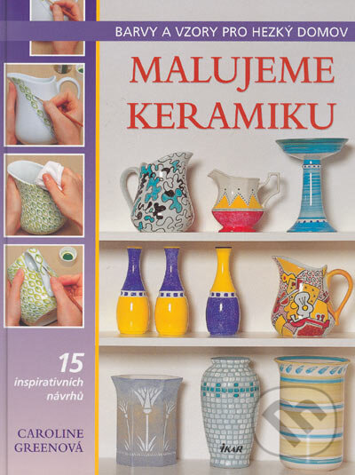 Kniha: Malujeme keramiku (Caroline Greenová). Ikar CZ, 2005 Kniha: Malujeme keramiku (Caroline Greenová). Ikar CZ, 2005