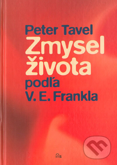 Kniha: Zmysel života podľa V.E. Frankla (Peter Tavel). IRIS, 2005 Kniha: Zmysel života podľa V.E. Frankla (Peter Tavel). IRIS, 2005