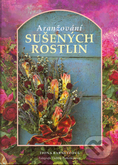 Kniha: Aranžování sušených rostlin (Fiona Barnettová). Svojtka&Co., 2004 Kniha: Aranžování sušených rostlin (Fiona Barnettová). Svojtka&Co., 2004