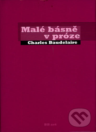 Kniha: Málé básně v próze (Charles Baudelaire). BB/art, 2002 Kniha: Málé básně v próze (Charles Baudelaire). BB/art, 2002