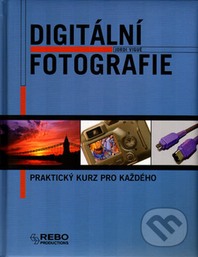Kniha: Digitální fotografie (Jordi Vigué). Rebo, 2005 Kniha: Digitální fotografie (Jordi Vigué). Rebo, 2005