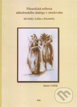 Filozofická reflexia náboženského dialógu v stredoveku - Akvinský, Lullus, Kuzánsky, IRIS, 2014