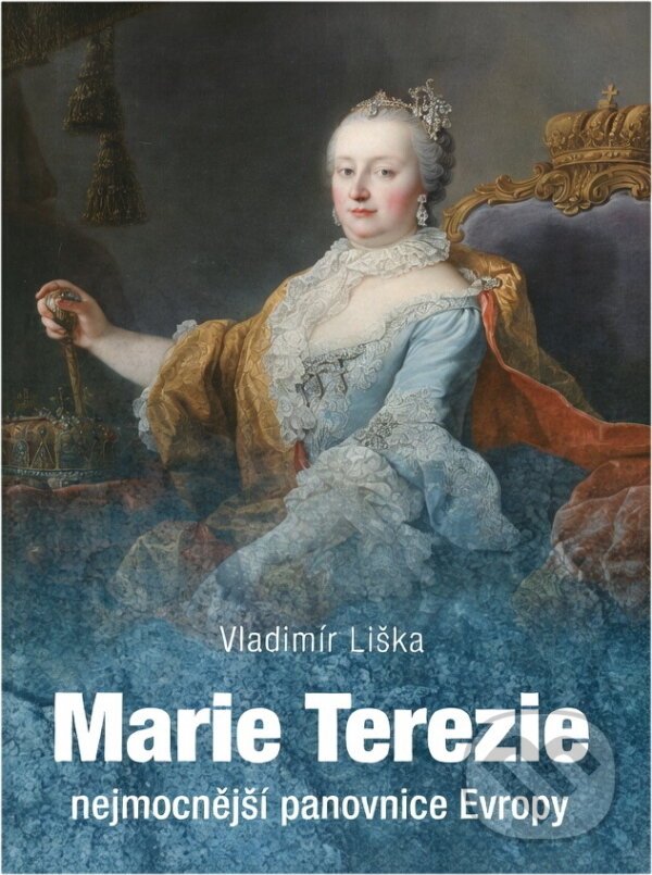 Kniha: Marie Terezie : nejmocnější panovnice Evropy (Vladimír Liška). , 2017 Kniha: Marie Terezie : nejmocnější panovnice Evropy (Vladimír Liška). , 2017