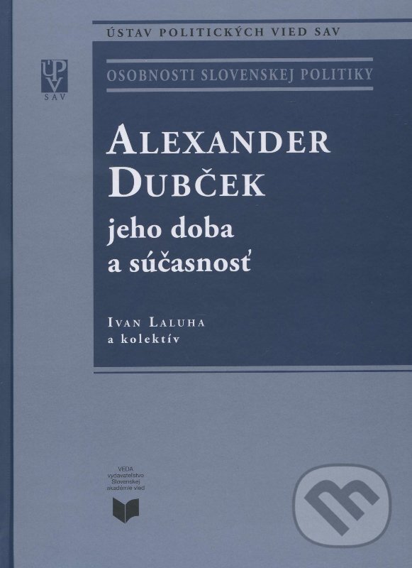 Kniha: Alexander Dubček jeho doba a súčasnosť (Ivan Laluha a kolektiv). VEDA, 2015 Kniha: Alexander Dubček jeho doba a súčasnosť (Ivan Laluha a kolektiv). VEDA, 2015