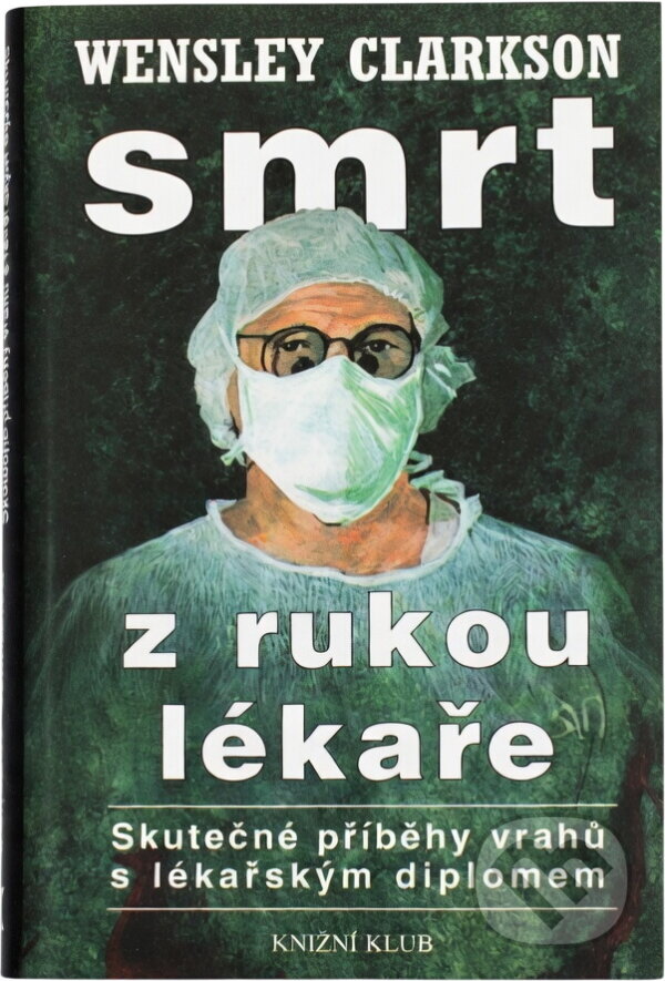 Kniha: Smrt z rukou lékaře : (skutečné příběhy vrahů s lékařským diplomem) (Wensley Clarkson). Knižní klub, 1999 Kniha: Smrt z rukou lékaře : (skutečné příběhy vrahů s lékařským diplomem) (Wensley Clarkson). Knižní klub, 1999