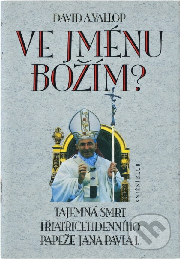 Kniha: Ve jménu Božím : tajemná smrt třiatřicetidenního papeže Jana Pavla I (David A. Yallop). Knižní klub, 1994 Kniha: Ve jménu Božím : tajemná smrt třiatřicetidenního papeže Jana Pavla I (David A. Yallop). Knižní klub, 1994