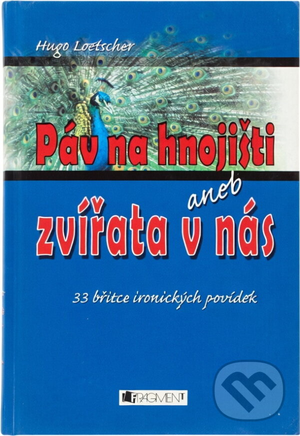 Kniha: Páv na hnojišti, aneb, Zvířata v nás : 33 břitce ironických povídek (Hugo Loetscher). Fragment, 2006 Kniha: Páv na hnojišti, aneb, Zvířata v nás : 33 břitce ironických povídek (Hugo Loetscher). Fragment, 2006