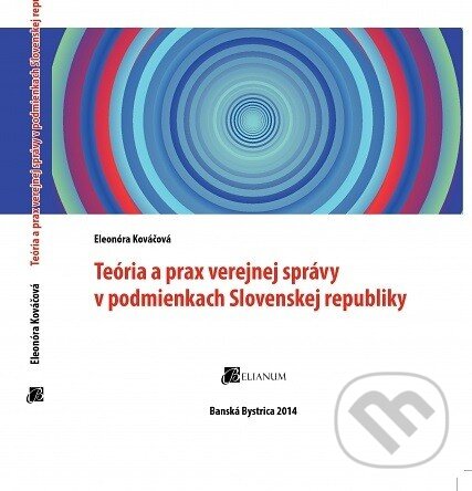 Kniha: Teória a prax verejnej správy v podmienkach Slovenskej republiky (Eleonóra Kováčová). Belianum, 2014 Kniha: Teória a prax verejnej správy v podmienkach Slovenskej republiky (Eleonóra Kováčová). Belianum, 2014