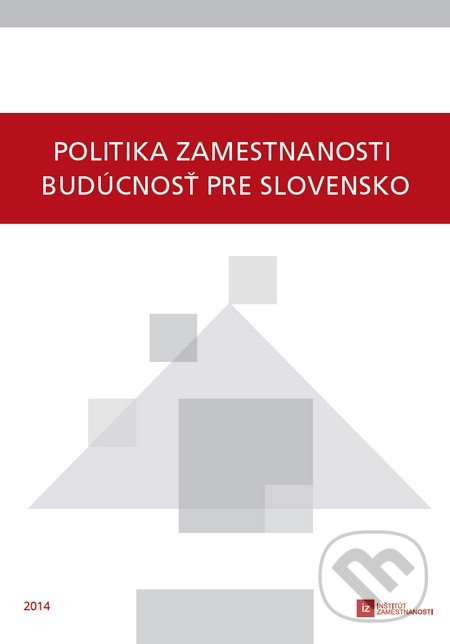 Politika zamestnanosti - budúcnosť pre Slovensko - Kolektív autorov, Inštitút zamestnanosti, 2014