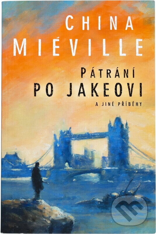 Kniha: Pátrání po Jakeovi a jiné příběhy (China Miéville). , 2006 Kniha: Pátrání po Jakeovi a jiné příběhy (China Miéville). , 2006