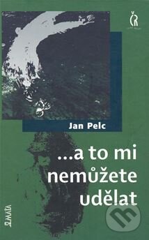 Kniha: ...a to mi nemůžete udělat (Jan Pelc). Maťa, 2008 Kniha: ...a to mi nemůžete udělat (Jan Pelc). Maťa, 2008
