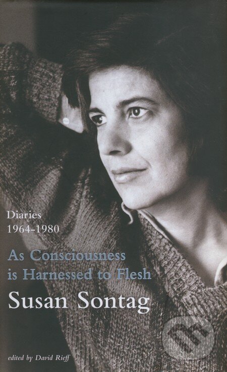 Kniha: As Consciousness is Harnessed to Flesh (Susan Sontag). Hamish Hamilton, 2012 Kniha: As Consciousness is Harnessed to Flesh (Susan Sontag). Hamish Hamilton, 2012
