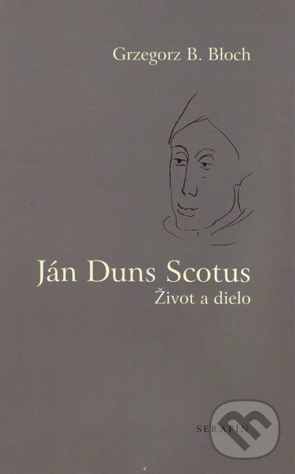 Kniha: Ján Duns Scotus (Grzegorz B. Bloch). Serafín, 2003 Kniha: Ján Duns Scotus (Grzegorz B. Bloch). Serafín, 2003