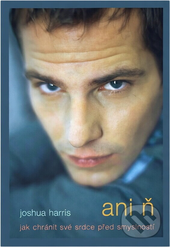 Kniha: Ani ň : jak chránit své srdce před smyslností (Joshua Harris). , 2004 Kniha: Ani ň : jak chránit své srdce před smyslností (Joshua Harris). , 2004