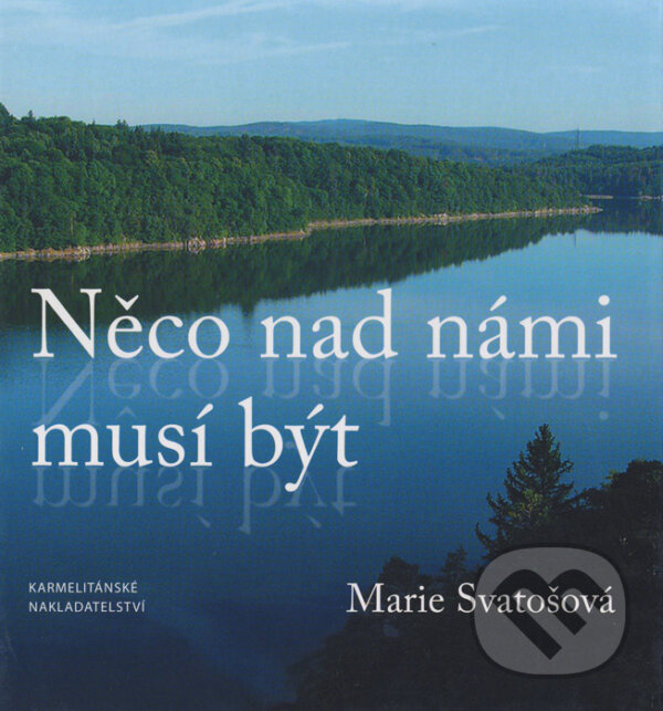 Kniha: Něco nad námi musí být (Marie Svatošová). Karmelitánské nakladatelství, 2006 Kniha: Něco nad námi musí být (Marie Svatošová). Karmelitánské nakladatelství, 2006