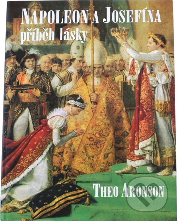 Kniha: Napoleon a Josefína : příběh lásky (Theo Aronson). IRIS, 1993 Kniha: Napoleon a Josefína : příběh lásky (Theo Aronson). IRIS, 1993