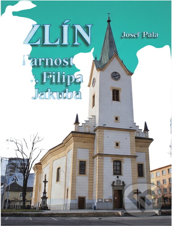 Kniha: Zlín - Farnost sv. Filipa a Jakuba (Josef Pala). , 2010 Kniha: Zlín - Farnost sv. Filipa a Jakuba (Josef Pala). , 2010