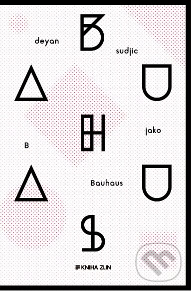 Kniha: B jako Bauhaus (Deyan Sudjic). Kniha Zlín, 2016 Kniha: B jako Bauhaus (Deyan Sudjic). Kniha Zlín, 2016