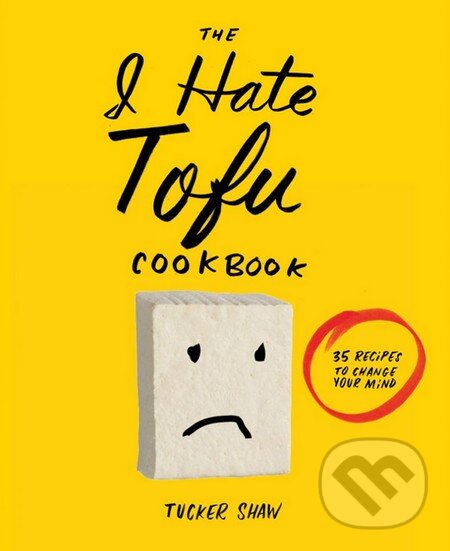 Kniha: I Hate Tofu Cookbook (Tucker Shaw). Stewart Tabori & Chang, 2015 Kniha: I Hate Tofu Cookbook (Tucker Shaw). Stewart Tabori & Chang, 2015