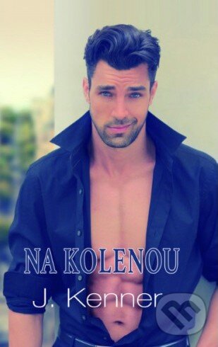 Kniha: Na kolenou (J. Kenner). Baronet, 2015 Kniha: Na kolenou (J. Kenner). Baronet, 2015