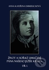 Kniha: Život a hořké umučení Pána našeho Ježíše Krista 1. (Anna Kateřina Emmerich). Rudolf Špaček, 2012 Kniha: Život a hořké umučení Pána našeho Ježíše Krista 1. (Anna Kateřina Emmerich). Rudolf Špaček, 2012