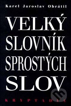 Kniha: Velký slovník sprostých slov (Karel Jaroslav Obrátil). Lege Artis, 2015 Kniha: Velký slovník sprostých slov (Karel Jaroslav Obrátil). Lege Artis, 2015