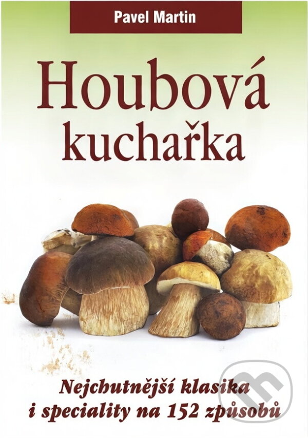 Kniha: Houbová kuchařka : nejchutnější klasika i speciality na 152 způsobů (Pavel Martin). Československý spisovatel, 2012 Kniha: Houbová kuchařka : nejchutnější klasika i speciality na 152 způsobů (Pavel Martin). Československý spisovatel, 2012