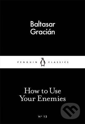 Kniha: How to Use Your Enemies (Baltasar Gracian). Penguin Books, 2015 Kniha: How to Use Your Enemies (Baltasar Gracian). Penguin Books, 2015