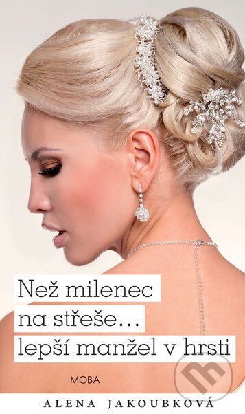 Kniha: Než milenec na střeše… lepší manžel v hrsti (Alena Jakoubková). Moba, 2015 Kniha: Než milenec na střeše… lepší manžel v hrsti (Alena Jakoubková). Moba, 2015