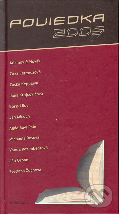 Kniha: Poviedka 2005 (Svetlana Žuchová, Agda Bavi Pain, Ján Mičuch, Ján Urban, Boris Lilov, Vanda Rozenbergová, Zuska Kepplová, Michaela Rosová, Jana Krajčovičová, Zuza Ferenczová a Adamov-Novák). Koloman Kertész Bagala, 2005 Kniha: Poviedka 2005 (Svetlana Žuchová, Agda Bavi Pain, Ján Mičuch, Ján Urban, Boris Lilov, Vanda Rozenbergová, Zuska Kepplová, Michaela Rosová, Jana Krajčovičová, Zuza Ferenczová a Adamov-Novák). Koloman Kertész Bagala, 2005