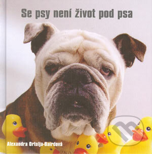 Kniha: Se psy není život pod psa (Alexandra Ortolja-Baird). Metafora, 2005 Kniha: Se psy není život pod psa (Alexandra Ortolja-Baird). Metafora, 2005