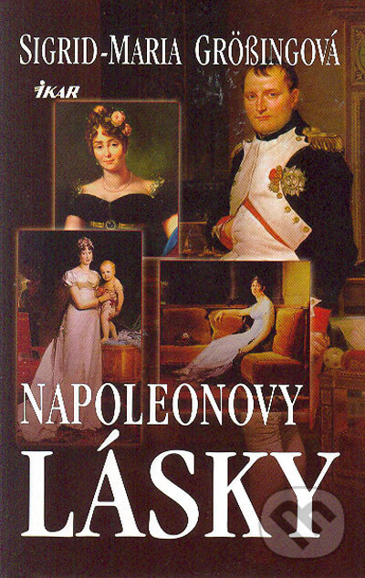 Kniha: Napoleonovy lásky (Sigrid-Maria Grössingová). Ikar CZ, 2005 Kniha: Napoleonovy lásky (Sigrid-Maria Grössingová). Ikar CZ, 2005