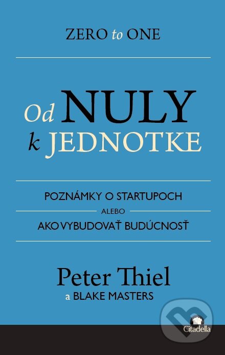 Kniha: Od nuly k jednotke (Blake Masters a Peter Thiel). Citadella, 2015 Kniha: Od nuly k jednotke (Blake Masters a Peter Thiel). Citadella, 2015