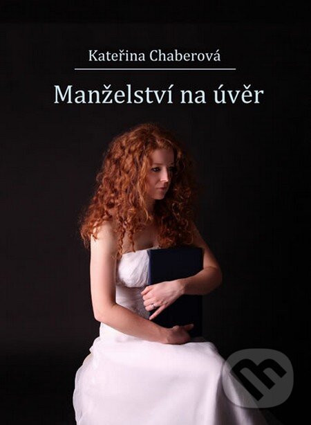 Kniha: Manželství na úvěr (Kateřina Chaberová). Chaberová Kateřina, 2015 Kniha: Manželství na úvěr (Kateřina Chaberová). Chaberová Kateřina, 2015
