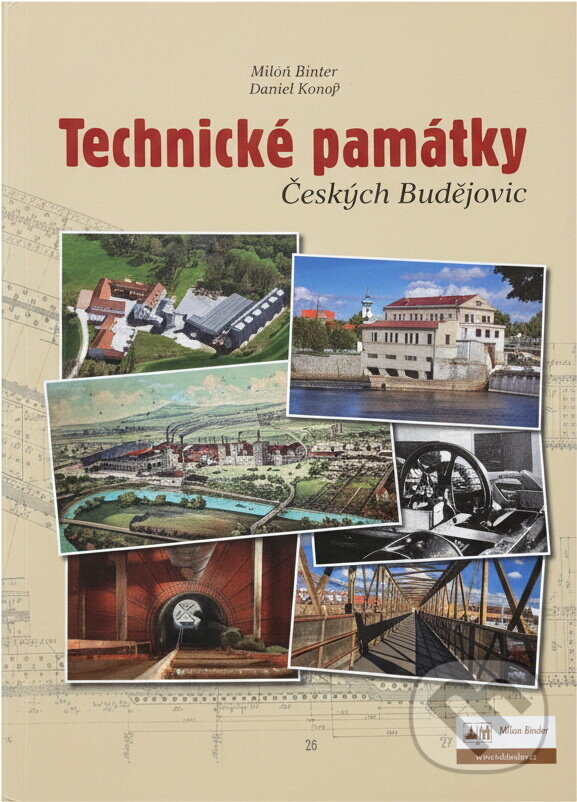 Kniha: Technické památky Českých Budějovic (Milan Binder a Daniel Kovář). , 2013 Kniha: Technické památky Českých Budějovic (Milan Binder a Daniel Kovář). , 2013