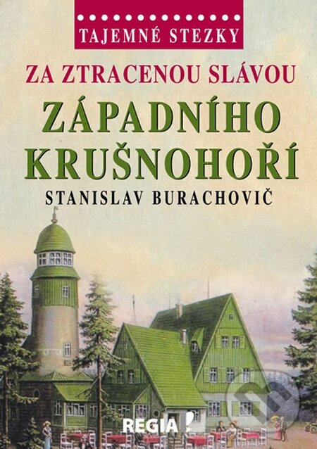 Kniha: Tajemné stezky - Za ztracenou slávou západního Krušnohoří (Stanislav Burachovič). Regia, 2015 Kniha: Tajemné stezky - Za ztracenou slávou západního Krušnohoří (Stanislav Burachovič). Regia, 2015