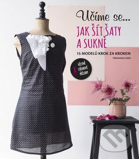 Kniha: Učíme se... jak šít šaty a sukně (Svojtka&Co.). Svojtka&Co., 2015 Kniha: Učíme se... jak šít šaty a sukně (Svojtka&Co.). Svojtka&Co., 2015