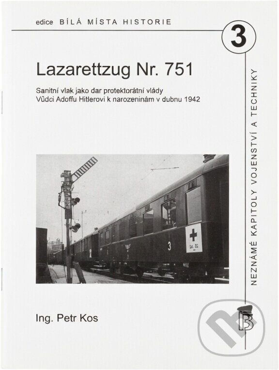 Kniha: Lazarettzug Nr. 751 : sanitní vlak jako dar protektorátní vlády Vůdci Adolfu Hitlerovi k narozeninám v dubnu 1942 : neznámé kapitoly vojenství a techniky (Petr Kos). , 2014 Kniha: Lazarettzug Nr. 751 : sanitní vlak jako dar protektorátní vlády Vůdci Adolfu Hitlerovi k narozeninám v dubnu 1942 : neznámé kapitoly vojenství a techniky (Petr Kos). , 2014
