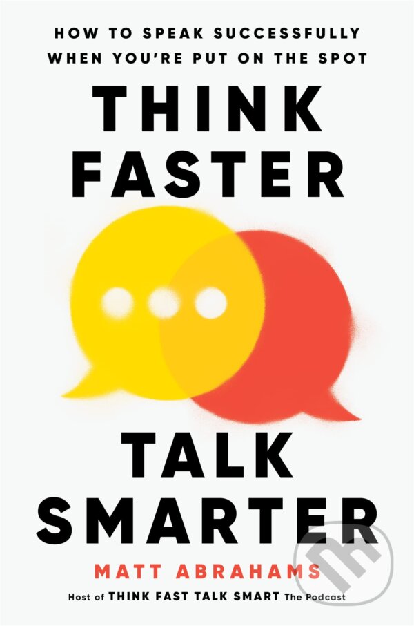 Kniha: Think Faster, Talk Smarter (Matt Abrahams). MacMillan, 2023 Kniha: Think Faster, Talk Smarter (Matt Abrahams). MacMillan, 2023