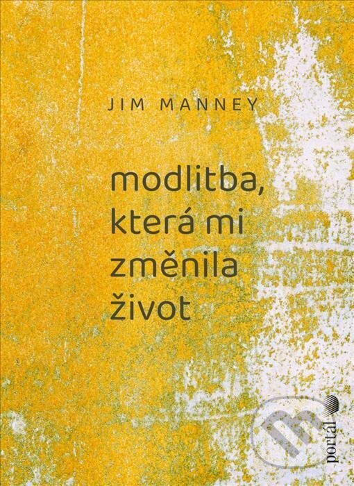 Kniha: Modlitba, která mi změnila život (Jim Manney). Portál, 2023 Kniha: Modlitba, která mi změnila život (Jim Manney). Portál, 2023