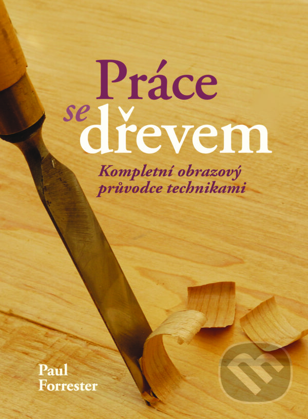 Kniha: Práce se dřevem (Paul Forrester). Slovart CZ, 2023 Kniha: Práce se dřevem (Paul Forrester). Slovart CZ, 2023