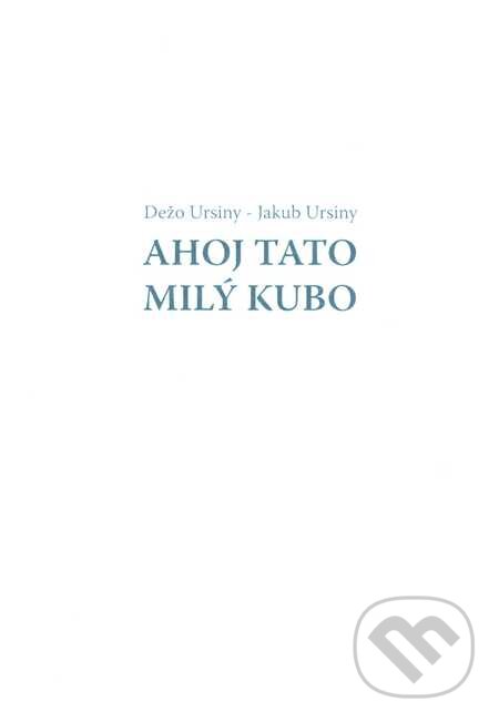 Kniha: Ahoj Tato - Milý Kubo (Dežo Ursiny a Jakub Ursiny). Filmotras, 2015 Kniha: Ahoj Tato - Milý Kubo (Dežo Ursiny a Jakub Ursiny). Filmotras, 2015