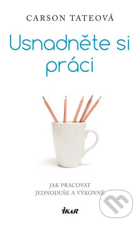 Kniha: Usnadněte si práci (Carson Tate). Ikar CZ, 2015 Kniha: Usnadněte si práci (Carson Tate). Ikar CZ, 2015