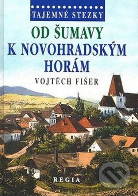 Kniha: Tajemné stezky - Od Šumavy k Novohradský (Vojtěch Fišer). Regia, 2014 Kniha: Tajemné stezky - Od Šumavy k Novohradský (Vojtěch Fišer). Regia, 2014