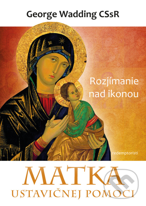 Kniha: Matka ustavičnej pomoci (George Wadding). Redemptoristi - Slovo medzi nami, 2015 Kniha: Matka ustavičnej pomoci (George Wadding). Redemptoristi - Slovo medzi nami, 2015