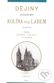 Dějiny královského města Kolína nad Labem 1. - Josef Vávra, Argo, 2014