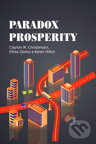 Kniha: Paradox prosperity (Clayton M. Christensen, Efosa Ojomo a Karen Dillon). United Philanthropy, 2023 Kniha: Paradox prosperity (Clayton M. Christensen, Efosa Ojomo a Karen Dillon). United Philanthropy, 2023
